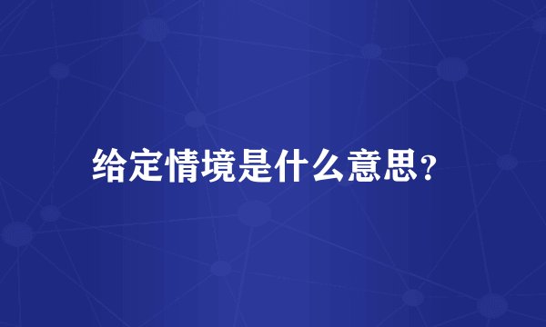 给定情境是什么意思？