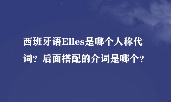 西班牙语Elles是哪个人称代词？后面搭配的介词是哪个？
