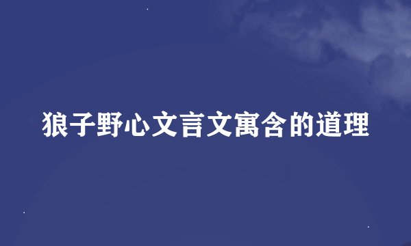 狼子野心文言文寓含的道理