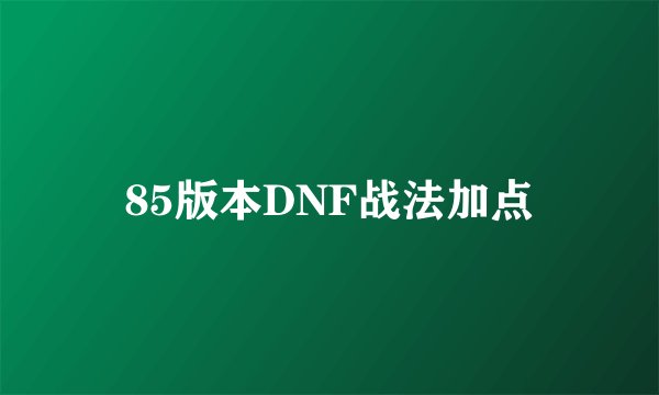 85版本DNF战法加点