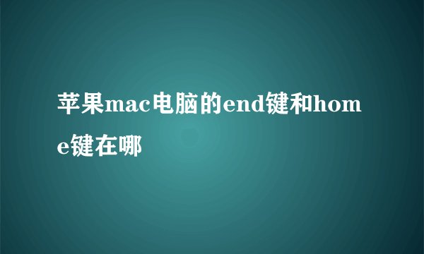 苹果mac电脑的end键和home键在哪