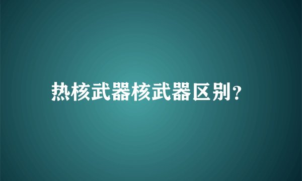 热核武器核武器区别？
