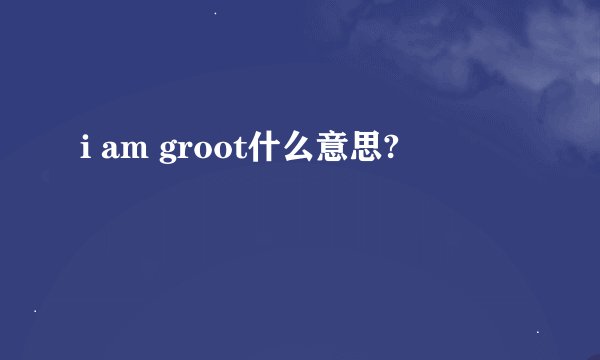 i am groot什么意思?