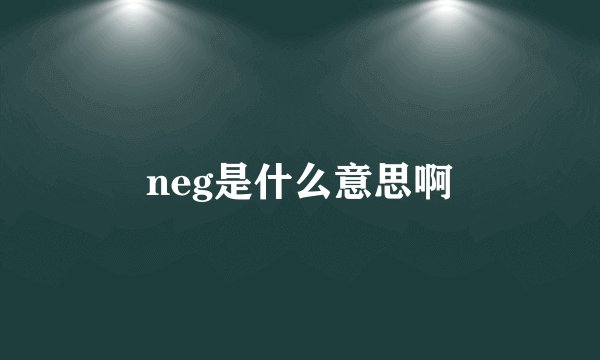 neg是什么意思啊