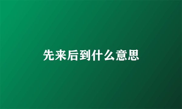 先来后到什么意思