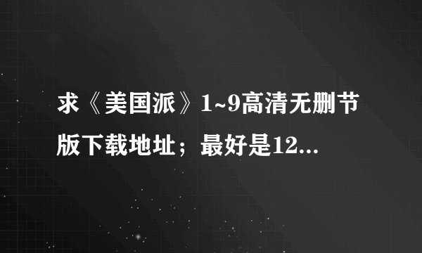 求《美国派》1~9高清无删节版下载地址；最好是1280p的