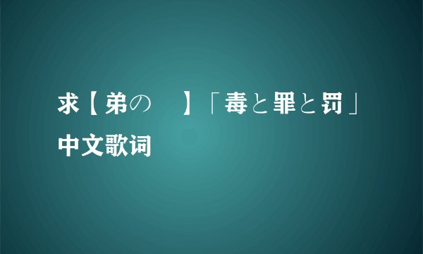 求【弟の姉】「毒と罪と罚」中文歌词