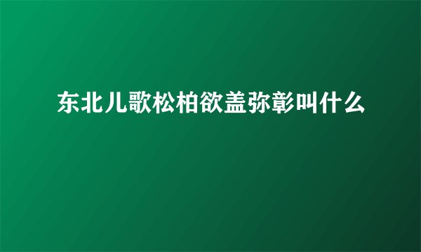 东北儿歌松柏欲盖弥彰叫什么