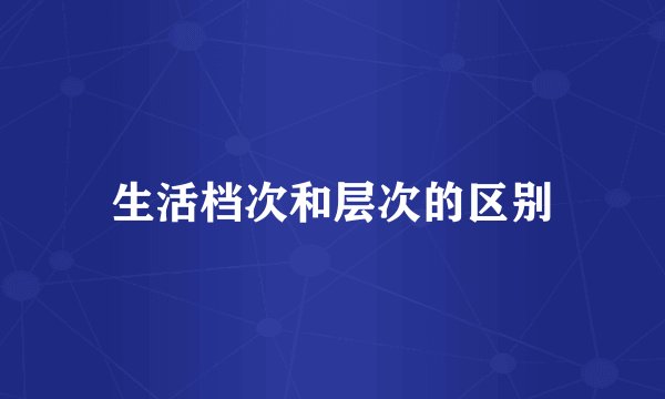 生活档次和层次的区别