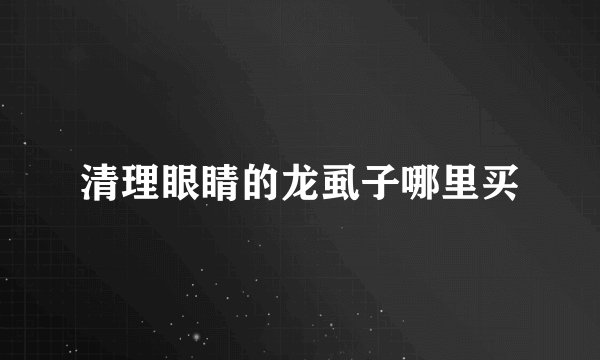 清理眼睛的龙虱子哪里买