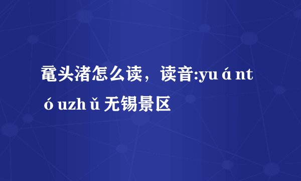 鼋头渚怎么读，读音:yuántóuzhǔ无锡景区