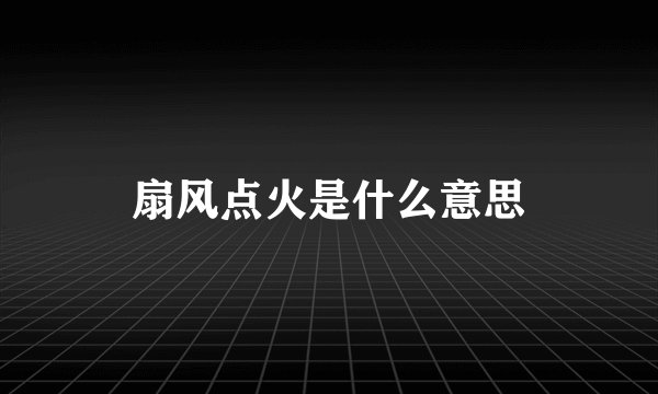 扇风点火是什么意思