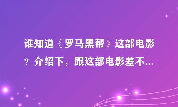 谁知道《罗马黑帮》这部电影？介绍下，跟这部电影差不多的电影也请介绍几部。谢谢！