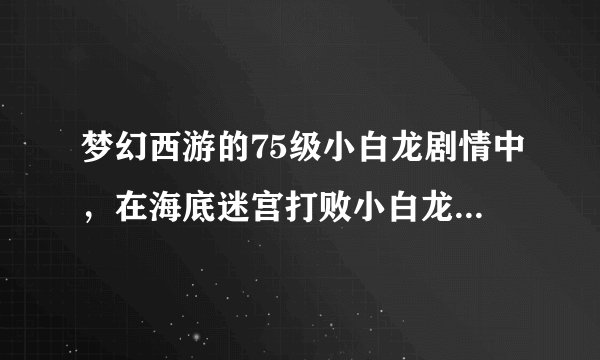 梦幻西游的75级小白龙剧情中，在海底迷宫打败小白龙后，需要交给大雁塔塔神的是什么东西？