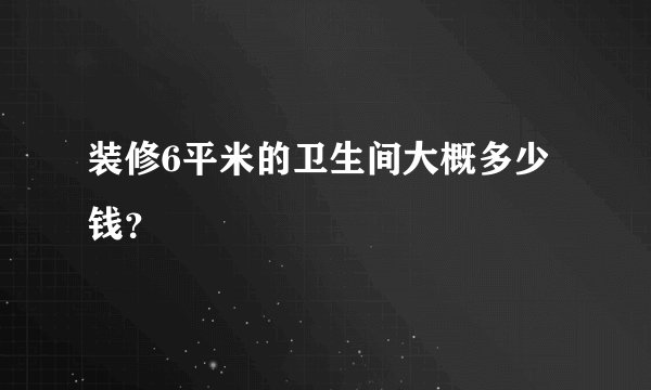 装修6平米的卫生间大概多少钱？
