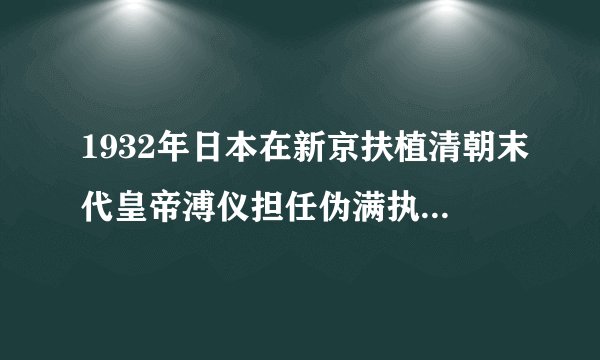 1932年日本在新京扶植清朝末代皇帝溥仪担任伪满执政,新京是