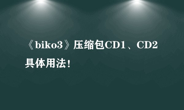 《biko3》压缩包CD1、CD2具体用法！