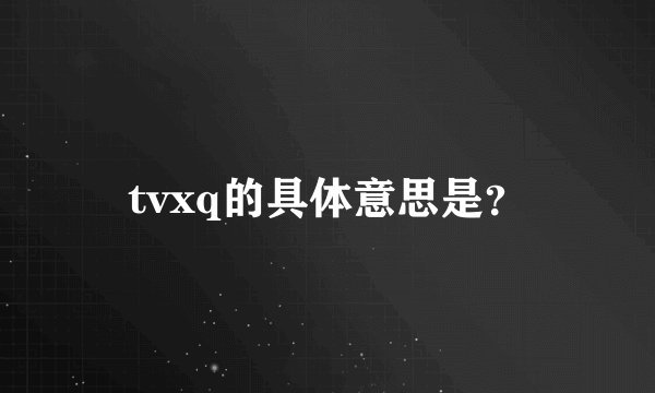 tvxq的具体意思是？