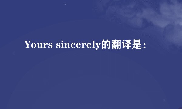 Yours sincerely的翻译是：
