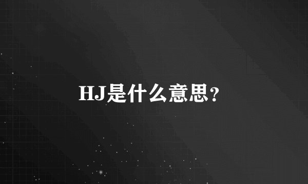 HJ是什么意思？