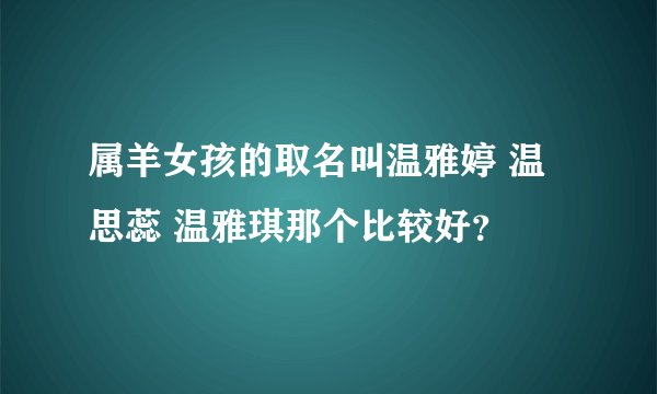 属羊女孩的取名叫温雅婷 温思蕊 温雅琪那个比较好？