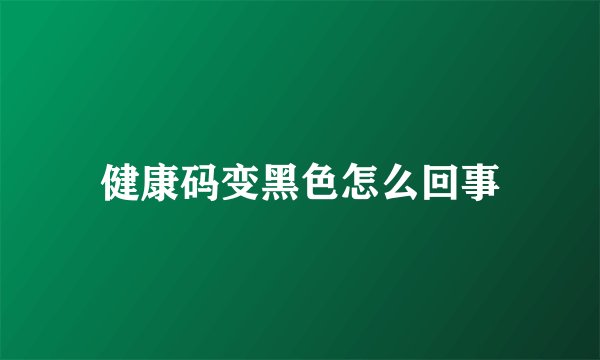 健康码变黑色怎么回事
