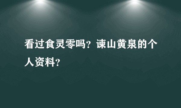看过食灵零吗？谏山黄泉的个人资料？