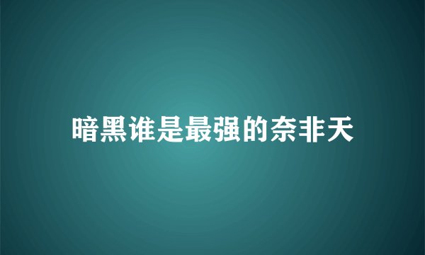 暗黑谁是最强的奈非天