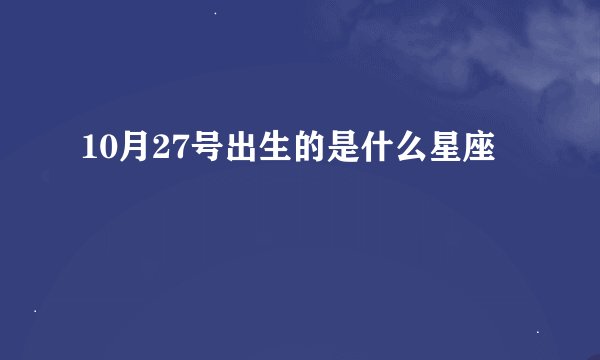 10月27号出生的是什么星座