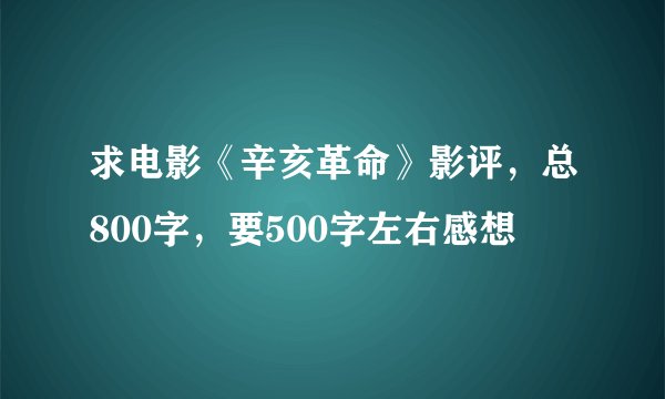 求电影《辛亥革命》影评，总800字，要500字左右感想