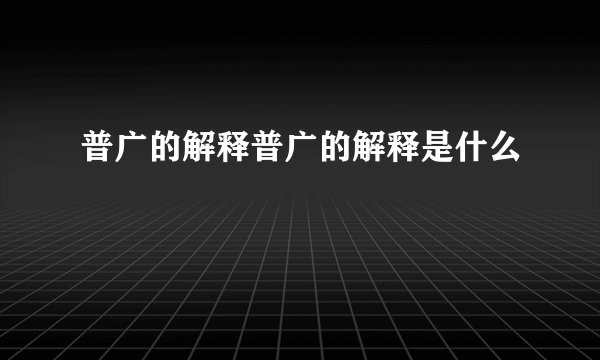 普广的解释普广的解释是什么