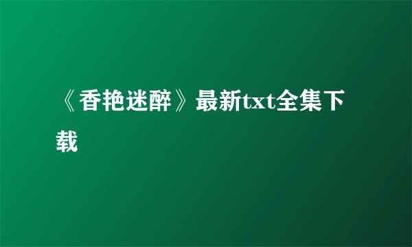 《香艳迷醉》最新txt全集下载