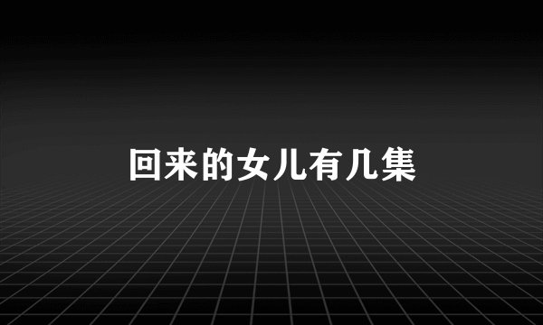 回来的女儿有几集