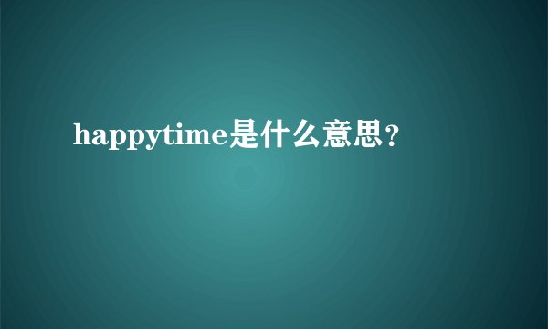 happytime是什么意思？