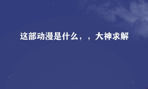 这部动漫是什么，，大神求解