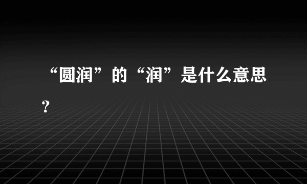 “圆润”的“润”是什么意思？