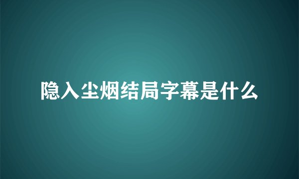 隐入尘烟结局字幕是什么