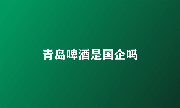 青岛啤酒是国企吗