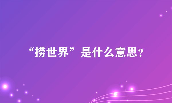 “捞世界”是什么意思？