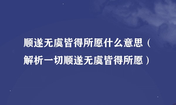 顺遂无虞皆得所愿什么意思（解析一切顺遂无虞皆得所愿）