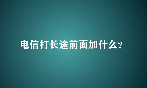 电信打长途前面加什么？