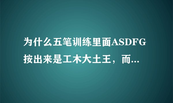 为什么五笔训练里面ASDFG按出来是工木大土王，而极品五笔打出来SDFG不对？