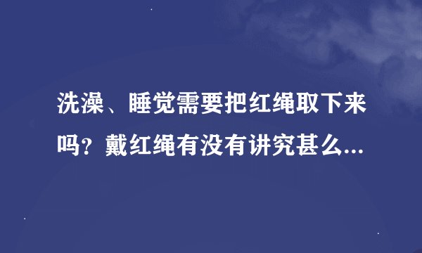 洗澡、睡觉需要把红绳取下来吗？戴红绳有没有讲究甚么时间戴合适？