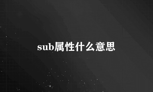 sub属性什么意思