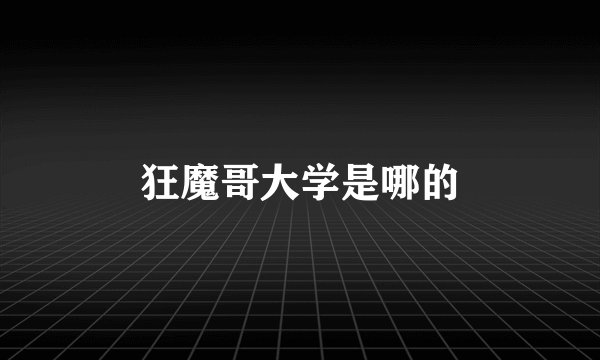 狂魔哥大学是哪的