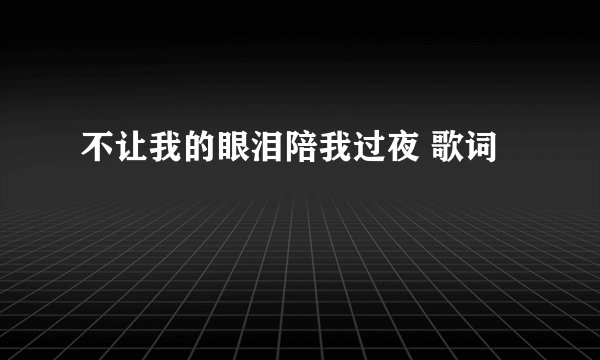 不让我的眼泪陪我过夜 歌词