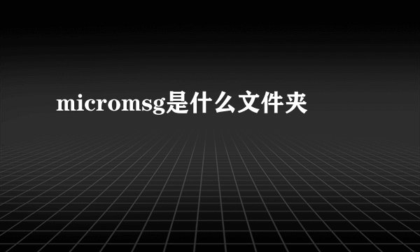 micromsg是什么文件夹