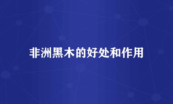 非洲黑木的好处和作用