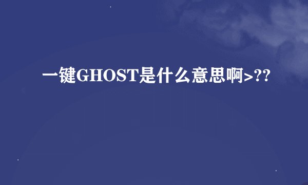 一键GHOST是什么意思啊>??