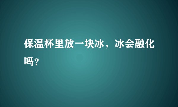 保温杯里放一块冰，冰会融化吗？